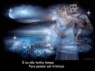 E eu não tenho tempo
Para pensar em tristeza
 