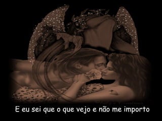 E eu sei que o que vejo e não me importo
 