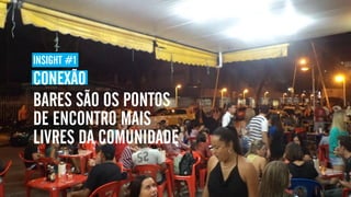 INSIGHT #1
CONEXÃO
BARES SÃO OS PONTOS
DE ENCONTRO MAIS
LIVRES DA COMUNIDADE
 