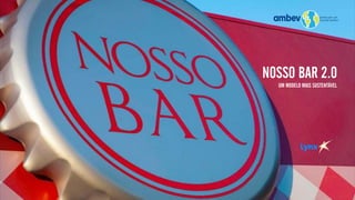 NOSSO BAR 2.0
UM MODELO MAIS SUSTENTÁVEL
 