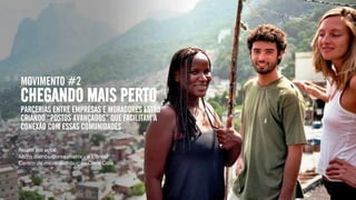 MOVIMENTO #2
CHEGANDO MAIS PERTO
PARCERIAS ENTRE EMPRESAS E MORADORES ESTÃO
CRIANDO “POSTOS AVANÇADOS” QUE FACILITAM A
CONEXÃO COM ESSAS COMUNIDADES.
Nestlé até você
Micro distribuidoras matrix - a L’óreal
Centro de micro distribuição Coca Cola
 