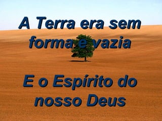 A Terra era sem forma e vazia E o Espírito do nosso Deus 