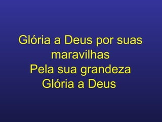 Glória a Deus por suas maravilhas Pela sua grandeza Glória a Deus   