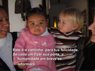 se

     Este é o caminho para tua felicidade.
     Se cada um fizer sua parte, a
       humanidade em breve se
       reformará.
     2.
 