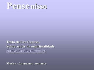 Pense nisso                .




Texto de Léa Caruso-
Sobre as leis da espiritualidade
caruso.lea@terra.com.br


Musica –Anonymou_romance
 