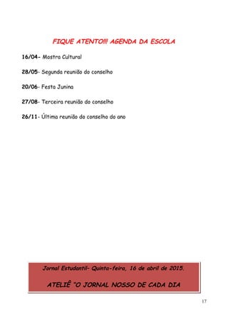 FIQUE ATENTO!!! AGENDA DA ESCOLA
16/04- Mostra Cultural
28/05- Segunda reunião do conselho
20/06- Festa Junina
27/08- Terceira reunião do conselho
26/11- Última reunião do conselho do ano
17
Jornal Estudantil– Quinta-feira, 16 de abril de 2015.
ATELIÊ “O JORNAL NOSSO DE CADA DIA
 