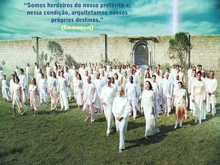 “Somos herdeiros do nosso pretérito e,
nessa condição, arquitetamos nossos
próprios destinos.”
(Emmanuel)
 