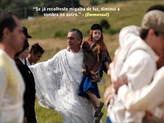 “Se já recolheste migalha de luz, diminui a
sombra no outro.” - (Emmanuel)
 