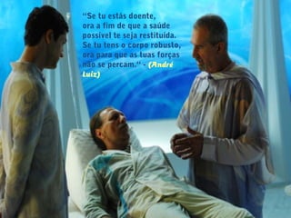 “Se tu estás doente,
ora a fim de que a saúde
possível te seja restituída.
Se tu tens o corpo robusto,
ora para que as tuas forças
não se percam.“ - (André
Luiz)
 