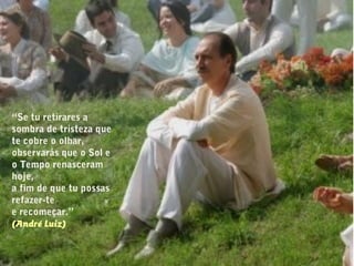 “Se tu retirares a
sombra de tristeza que
te cobre o olhar,
observarás que o Sol e
o Tempo renasceram
hoje,
a fim de que tu possas
refazer-te
e recomeçar.”
(André Luiz)
 
