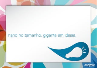 estratégias criativas 
nano no tamanho, gigante em ideias. 
 