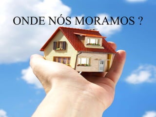 ONDE NÓS MORAMOS ? 
