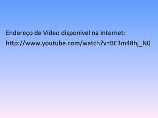 Endereço de Vídeo disponível na internet: http://www.youtube.com/watch?v=BE3m48hj_N0 