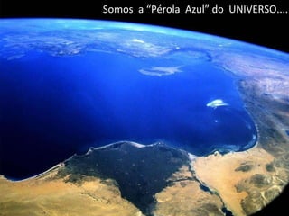 Somos  a “Pérola  Azul” do  UNIVERSO.... 