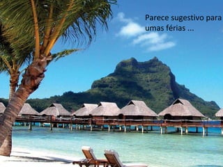 Parece sugestivo para umas férias ... 