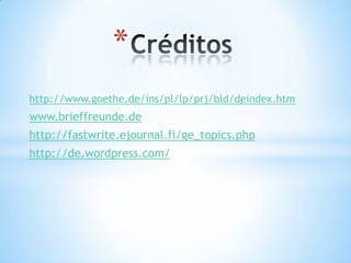 *
http://www.goethe.de/ins/pl/lp/prj/bld/deindex.htm
www.brieffreunde.de
http://fastwrite.ejournal.fi/ge_topics.php
http://de.wordpress.com/
 