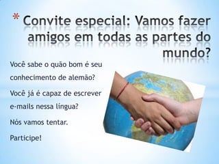 *

Você sabe o quão bom é seu
conhecimento de alemão?

Você já é capaz de escrever
e-mails nessa língua?

Nós vamos tentar.

Participe!
 