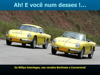 Ah! E você num desses !… Os Willys Interlagos, nas versões Berlineta e Conversível 