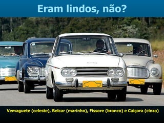 Eram lindos, não? Vemaguete (celeste), Belcar (marinho), Fissore (branco) e Caiçara (cinza) 