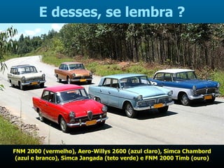 E desses, se lembra ? FNM 2000 (vermelho), Aero-Willys 2600 (azul claro), Simca Chambord (azul e branco), Simca Jangada (teto verde) e FNM 2000 Timb (ouro) 