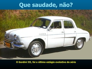 Que saudade, não? O Gordini III, foi o último estágio evolutivo da série 