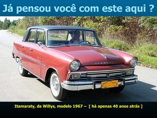 Já pensou você com este aqui ? Itamaraty, da Willys, modelo 1967 –  [ há apenas 40 anos atrás ] 