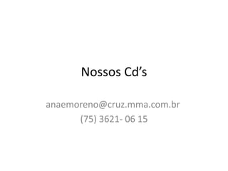 Nossos Cd’s
anaemoreno@cruz.mma.com.br
(75) 3621- 06 15

 