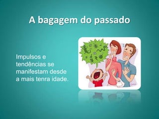 A bagagem do passado


Impulsos e
tendências se
manifestam desde
a mais tenra idade.
 