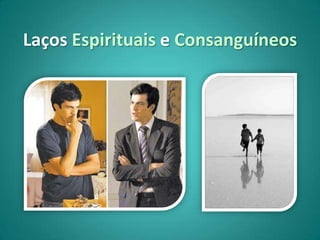 Laços Espirituais e Consanguíneos
 
