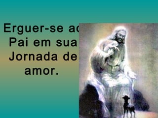 Erguer-se ao Pai em sua Jornada de amor.   