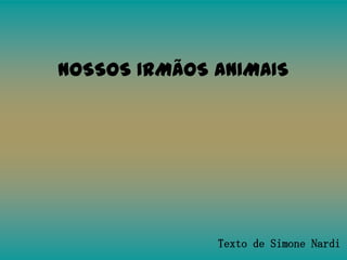 NOSSOS IRMÃOS ANIMAIS

Texto de Simone Nardi

 