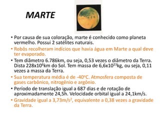Possui apenas um satélite: a Lua. De todos os planetas conhecidos, a Terra é o único em que existem serem vivos. 