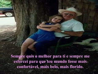 Sempre quis o melhor para ti e sempre me esforcei para que teu mundo fosse mais confortável, mais belo, mais florido. 