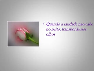 Quando a saudade não cabe no peito, transborda nos olhos