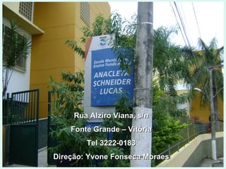 Rua Alziro Viana, s/n Fonte Grande – Vitória Tel 3222-0183 Direção: Yvone Fonseca Moraes 