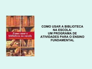 COMO USAR A BIBLIOTECA NA ESCOLA: UM PROGRAMA DE ATIVIDADES PARA O ENSINO FUNDAMENTAL 