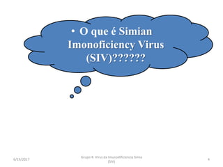 • O que é Simian
Imonoficiency Virus
(SIV)??????
6/19/2017 4
Grupo 4: Virus da Imunodificiencia Simia
(SIV)
 