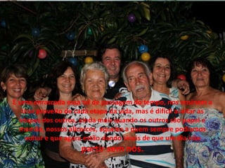 É uma enrascada essa tal de passagem do tempo, nos ensinam a
tirar proveito de cada etapa da vida, mas é difícil aceitar as
etapas dos outros, ainda mais quando os outros são papai e
mamãe, nossos alicerces, aqueles a quem sempre podíamos
voltar e que agora estão dando sinais de que um dia irão
partir sem nós.
 