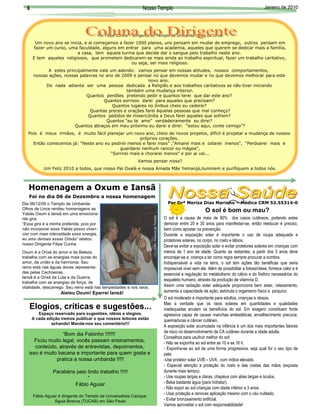 6                                                            Nosso Templo                                                                                Janeiro de 2010




                                       Por Filipe Cunha – Dirigente do Templo de Umbanda Olhos de Lince

       Um novo ano se inicia, e ai começamos a fazer 1000 planos, uns pensam em mudar de emprego, outros pensam em
       fazer um curso, uma faculdade, alguns em entrar para uma academia, aqueles que querem se dedicar mais a família,
                          a casa, tem aquela turma que decide dar o sangue pelo trabalho neste ano.
      E tem aqueles religiosos, que prometem dedicarem-se mais ainda ao trabalho espiritual, fazer um trabalho caritativo,
                                                   ou seja, ser mais religioso.
             A estes principalmente vale um adendo: vamos pensar em nossas atitudes, nossos comportamentos,
      nossas ações, nossas palavras no ano de 2009 e pensar no que devemos mudar e no que devemos melhorar para este
                                                          novo ano.
           De nada adianta ser uma pessoa dedicada a Religião e aos trabalhos caritativos se não tiver iniciando
                                                também uma mudança interior.
                              Quantos perdões pretendo pedir e quantos terei que dar este ano?
                                      Quantos sorrisos darei para aqueles que precisam?
                                          Quantos lugares no ônibus cheio eu cederei?
                                Quantas preces e orações farei àquelas pessoas que mal conheço?
                               Quantos pedidos de misericórdia a Deus farei aqueles que sofrem?
                                       Quantos “eu te amo” verdadeiramente eu direi?
                         Quantos abraços em meu próximo eu darei e direi: “estou aqui, conte comigo”?
   Pois é meus irmãos, é muito fácil planejar um novo ano, cheio de novos projetos, difícil é projetar a mudança de nossos
                                                     próprios corações.
     Então comecemos já: “Neste ano eu pedirei menos e farei mais” ,“Amarei mais e odiarei menos”, “Perdoarei mais e
                                           guardarei nenhum rancor ou mágoa”,
                                       “Sorrirei mais e chorarei menos” e por ai vai...
                                                             Vamos pensar nisso?
           Um Feliz 2010 a todos, que nosso Pai Oxalá e nossa Amada Mãe Yemanjá,iluminem e purifiquem a todos nós.



   Homenagem a Oxum e Iansã
   Foi no dia 06 de Dezembro a nossa homenagem
Dia 06/12/09 o Templo de Umbanda                                                                  Por Drª Meriza Dias Marinho – Médica CRM 52.55314-0
Olhos de Lince rendeu homenagens as                                                                                     O sol é bom ou mau?
Yabás Oxum e Iansã em uma emociona-
                                                                      Foto: Arquivo do Templo




nte gira.                                                                                       O sol é a causa de mais de 90% dos casos cutâneos, podendo estes
“Essa gira é a minha preferida, pois por                                                        demorar entre 20 e 30 anos para manifestar-se, então reeducar é preciso,
não incorporar essa Yabás posso viven-                                                          bem como apostar na prevenção.
ciar com mais intensidade essa energia,                                                         Durante a exposição solar é importante o uso de roupa adequada e
eu amo demais essas Orixás” relatou                                                             protetores solares, no corpo, no rosto e lábios.
nosso Dirigente Filipe Cunha
                                                                                                Deve-se evitar a exposição solar e evitar protetores solares em crianças com
Oxum é a Orixá do amor e da Beleza,                                                             menos de 1 ano de idade. Quanto as restantes, a partir dos 3 anos deve
trabalha com as energias mais puras do                                                          encorajar-se a criança a ter como regra sempre procurar a sombra.
amor, da união e da harmonia. Seu                                                               Indispensável a vida na terra, o sol tem ações tão benéficas que seria
reino está nas águas doces representa-                                                          impossível viver sem ele. Além de possibilitar a fotossíntese, fornece calor e é
das pelas Cachoeiras.                                                                           essencial a regulação do metabolismo do cálcio e do fósforo necessários do
Iansã é a Orixá da Luta e da Guerra,
                                                                                                esqueleto humano, através da produção de vitamina D.
trabalha com as energias de força, de
vitalidade, descarrego. Seu reino está nas tempestades e nos raios.                             Assim uma radiação solar adequada proporciona bem estar, relaxamento,
                    Aieieu Oxum! Eparrei Iansã!                                                 aumenta a capacidade de ação, estimula o organismo físico e psíquico.
                                                                                                O sol moderado é importante para adultos, crianças e idosos.
                                                                                                Mas a verdade que os raios solares em quantidades e qualidades
   Elogios, críticas e sugestões...                                                             inadequadas anulam os benefícios do sol. Em exagero constituem fonte
         Espaço reservado para sugestões, idéias e elogios.                                     agressiva capaz de causar manchas antiestéticas, envelhecimento precoce,
      A cada edição iremos publicar o que nossos leitores estão                                 queimaduras e câncer cutâneo.
               achando! Mande-nos seu comentário!!!
                                                                                                A exposição solar acumulada na infância é um dos mais importantes fatores
                                                                                                de risco no desenvolvimento de CA cutâneo durante a idade adulta.
                  “Bom dia Fabinho !!!!!!!
                                                                                                Conselhos para usufruir melhor do sol:
      Ficou muito legal, vocês passam ensinamentos,                                             - Não se exponha ao sol entre as 10 e as 16 h.
      conteúdo, através de entrevistas, depoimentos,                                            - Exponha-se ao sol de uma forma progressiva, seja qual for o seu tipo de
   isso é muito bacana e importante para quem gosta e                                           pele.
               pratica a nossa umbanda !!!!!                                                    -Use protetor solar UVB – UVA , com índice elevado.
                                                                                                - Especial atenção a proteção do rosto e das costas das mãos (exposta
                Parabéns pelo lindo trabalho !!!!!                                              durante mais tempo).
                              “                                                                 - Use roupas largas e claras, chapéus com abas largas e óculos.
                        Fábio Aguiar                                                            - Beba bastante água (para hidratar).
                                                                                                - Não expor ao sol crianças com idade inferior a 3 anos.
                                                                                                - Usar proteção e renovas aplicação mesmo com o céu nublado.
      Fábio Aguiar é dirigente do Templo de Universalista Cacique
                 Águia Branca (TUCAB) em São Paulo                                              - Evitar bronzeamento artificial.
                                                                                                Vamos aproveitar o sol com responsabilidade!
 
