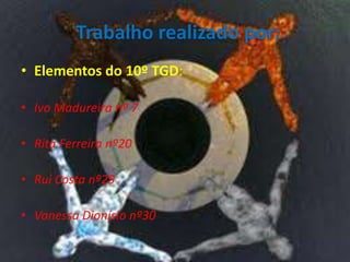 Trabalho realizado por:
• Elementos do 10º TGD:
• Ivo Madureira nº 7
• Rita Ferreira nº20
• Rui Costa nº25
• Vanessa Dionísio nº30
 