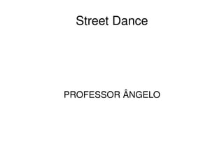    
Street Dance
PROFESSOR ÂNGELO
 