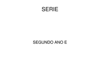    
SERIE
SEGUNDO ANO E
 