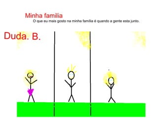 O que eu mais gosto na minha família é quando a gente esta junto.
Duda. B.
Minha familia
 