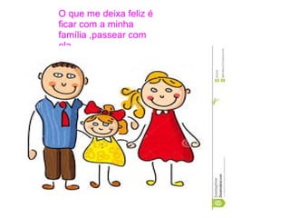 O que me deixa feliz é
ficar com a minha
família ,passear com
ela.
 