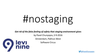 @PavelChunyayev
#nostaging
Get rid of the false feeling of safety that staging environment gives
by Pavel Chunyayev, 2-9-2016
Amsterdam, Pakhuis West
Software Circus
 