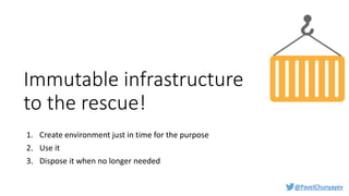 @PavelChunyayev
Immutable infrastructure
to the rescue!
1. Create environment just in time for the purpose
2. Use it
3. Dispose it when no longer needed
 