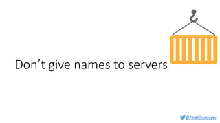 @PavelChunyayev
Don’t give names to servers
 