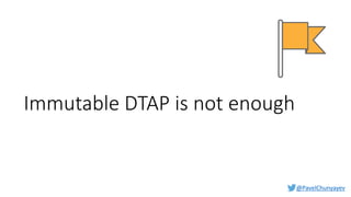 @PavelChunyayev
Immutable DTAP is not enough
 