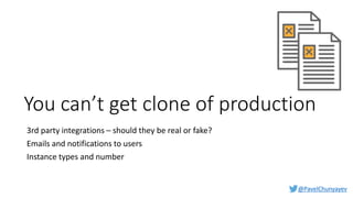 @PavelChunyayev
You can’t get clone of production
3rd party integrations – should they be real or fake?
Emails and notifications to users
Instance types and number
 