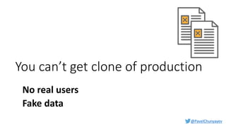 @PavelChunyayev
You can’t get clone of production
No real users
Fake data
 